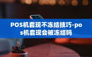 重庆POS机套现不冻结技巧-pos机套现会被冻结吗