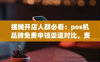 海口市摆摊开店人群必看：pos机品牌免费申领渠道对比，费率低还能秒到账