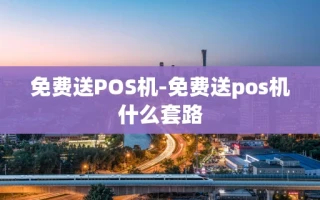 重庆免费送POS机-免费送pos机什么套路