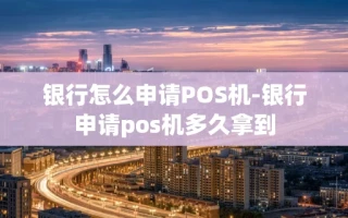 重庆银行怎么申请POS机-银行申请pos机多久拿到