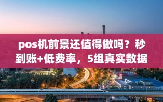 海口市pos机前景还值得做吗？秒到账+低费率，5组真实数据告诉你答案