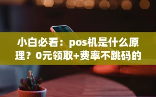 海口市小白必看：pos机是什么原理？0元领取+费率不跳码的选机攻略