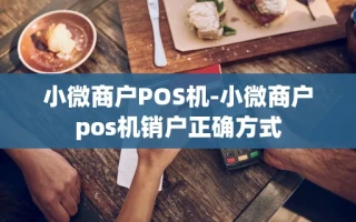 重庆小微商户POS机-小微商户pos机销户正确方式