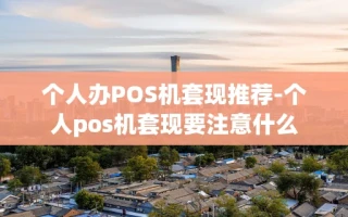 重庆个人办POS机套现推荐-个人pos机套现要注意什么