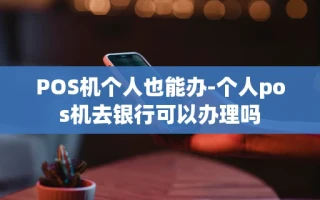 重庆POS机个人也能办-个人pos机去银行可以办理吗
