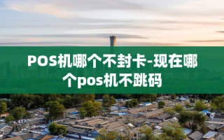 重庆POS机哪个不封卡-现在哪个pos机不跳码