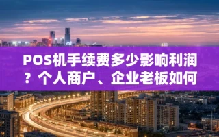 海口市POS机手续费多少影响利润？个人商户、企业老板如何选机器最划算