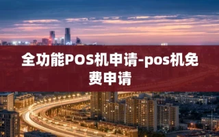 重庆全功能POS机申请-pos机免费申请