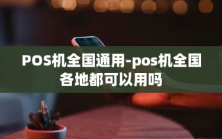 重庆POS机全国通用-pos机全国各地都可以用吗