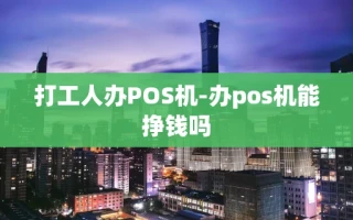 重庆打工人办POS机-办pos机能挣钱吗