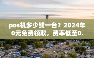 海口市pos机多少钱一台？2024年0元免费领取，费率低至0.38%秒到账