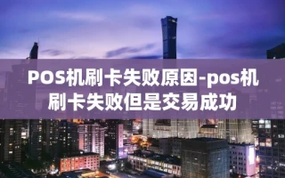 重庆POS机刷卡失败原因-pos机刷卡失败但是交易成功