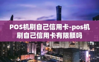 重庆POS机刷自己信用卡-pos机刷自己信用卡有限额吗