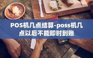 重庆POS机几点结算-poss机几点以后不能即时到账