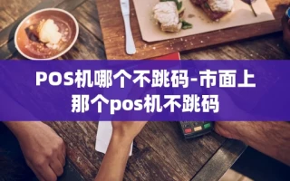 重庆POS机哪个不跳码-市面上那个pos机不跳码
