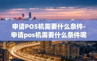 重庆申请POS机需要什么条件-申请pos机需要什么条件呢