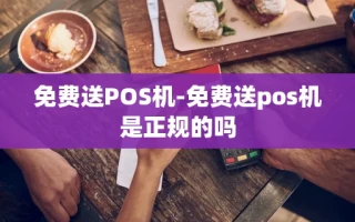 重庆免费送POS机-免费送pos机是正规的吗