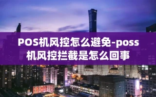 重庆POS机风控怎么避免-poss机风控拦截是怎么回事