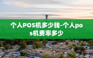 重庆个人POS机多少钱-个人pos机费率多少