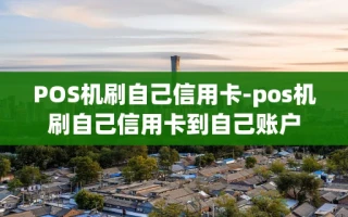 重庆POS机刷自己信用卡-pos机刷自己信用卡到自己账户