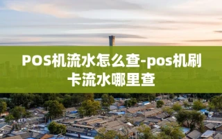 重庆POS机流水怎么查-pos机刷卡流水哪里查
