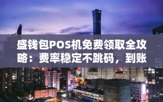 海口市盛钱包POS机免费领取全攻略：费率稳定不跳码，到账只需3秒