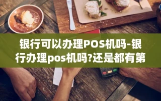重庆银行可以办理POS机吗-银行办理pos机吗?还是都有第三方