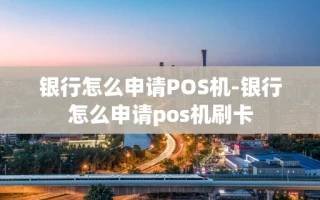重庆银行怎么申请POS机-银行怎么申请pos机刷卡