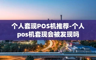 重庆个人套现POS机推荐-个人pos机套现会被发现吗