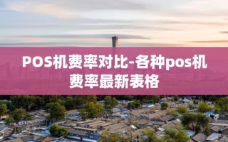 重庆POS机费率对比-各种pos机费率最新表格