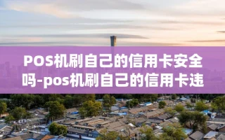 重庆POS机刷自己的信用卡安全吗-pos机刷自己的信用卡违法吗