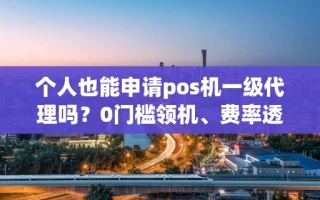 海口市个人也能申请pos机一级代理吗？0门槛领机、费率透明、到账快的渠道对比