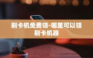 重庆刷卡机免费领-哪里可以领刷卡机器