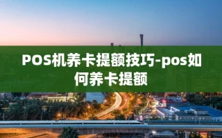 重庆POS机养卡提额技巧-pos如何养卡提额