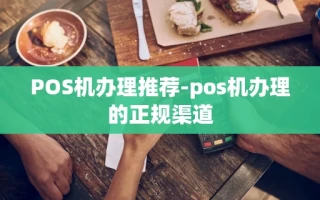 重庆POS机办理推荐-pos机办理的正规渠道