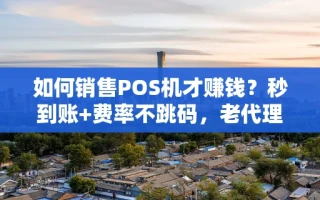 海口市如何销售POS机才赚钱？秒到账+费率不跳码，老代理都在用的获客模板