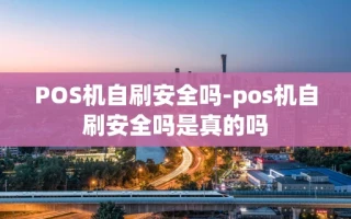 重庆POS机自刷安全吗-pos机自刷安全吗是真的吗