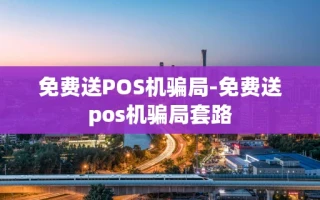 重庆免费送POS机骗局-免费送pos机骗局套路