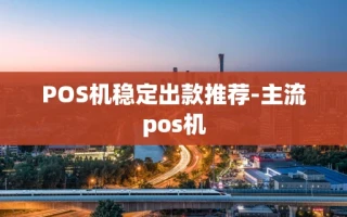 重庆POS机稳定出款推荐-主流pos机