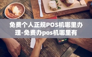重庆免费个人正规POS机哪里办理-免费办pos机哪里有