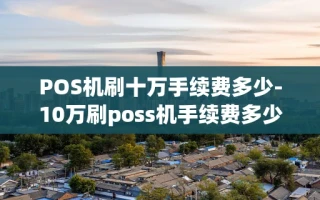 重庆POS机刷十万手续费多少-10万刷poss机手续费多少