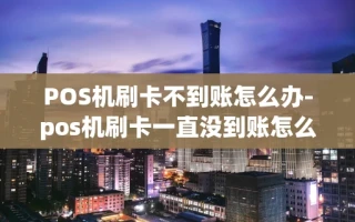 重庆POS机刷卡不到账怎么办-pos机刷卡一直没到账怎么办