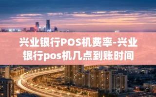 重庆兴业银行POS机费率-兴业银行pos机几点到账时间