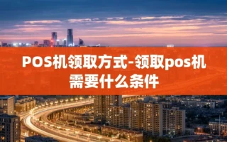 重庆POS机领取方式-领取pos机需要什么条件