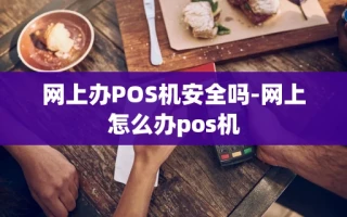 重庆网上办POS机安全吗-网上怎么办pos机