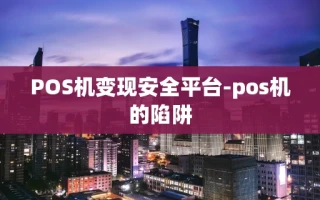 重庆POS机变现安全平台-pos机的陷阱