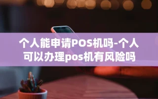 重庆个人能申请POS机吗-个人可以办理pos机有风险吗