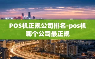 重庆POS机正规公司排名-pos机哪个公司最正规