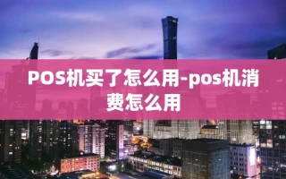 重庆POS机买了怎么用-pos机消费怎么用