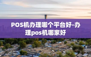 重庆POS机办理哪个平台好-办理pos机哪家好